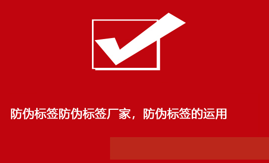防偽標(biāo)簽防偽標(biāo)簽廠家，防偽標(biāo)簽的運用